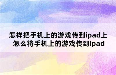 怎样把手机上的游戏传到ipad上 怎么将手机上的游戏传到ipad